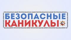 Республиканская информационно-пропагандистская акция «Безопасные каникулы»